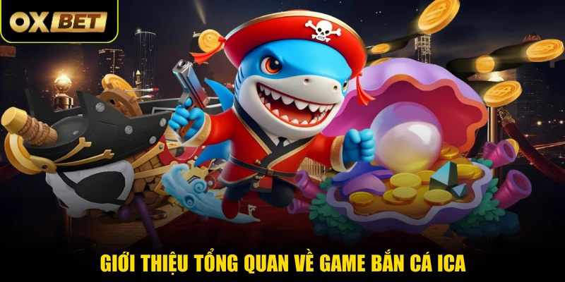 Giới thiệu tổng quan về game bắn cá ICA 