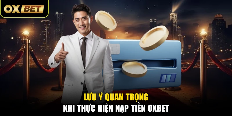 Lưu ý quan trọng khi thực hiện nạp tiền OXBET