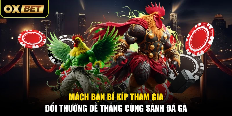 Mách bạn bí kíp tham gia đổi thưởng dễ thắng cùng sảnh đá gà