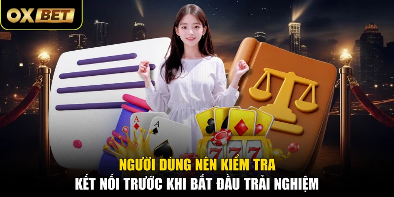 Người dùng nên kiểm tra kết nối trước khi bắt đầu trải nghiệm