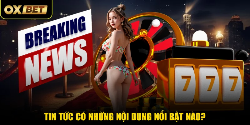 Tin tức có những nội dung nổi bật nào? 