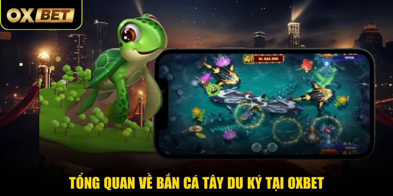 Tổng quan về Bắn Cá Tây Du Ký tại OXBET